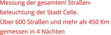 Messung der gesamten! Straßen- beleuchtung der Stadt Celle.  Über 600 Straßen und mehr als 450 Km  gemessen in 4 Nächten